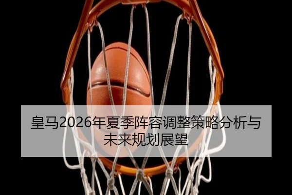 皇马2026年夏季阵容调整策略分析与未来规划展望